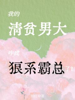 我的清贫男大，咋成狼系霸总了？