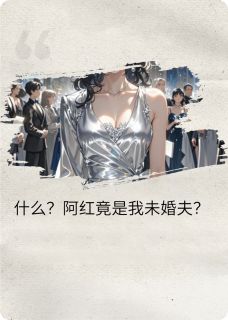 什么？阿红竟是我的未婚夫？！