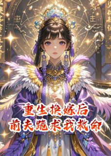 重生换嫁后，前夫跪求我救命