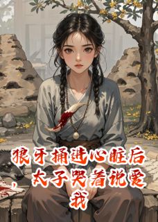 狼牙捅进心脏后，太子哭着说爱我