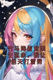 竹马捧着贫困生猛亲，我让他天打雷劈