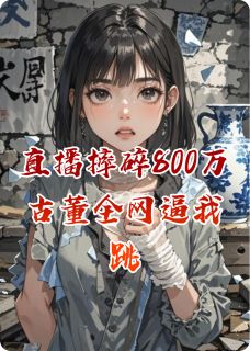 直播摔碎800万古董全网逼我跳楼