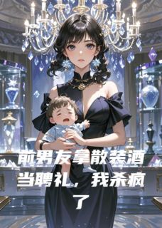 前男友拿散装酒当聘礼，我杀疯了