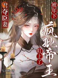 君夺臣妻，被年下疯批帝王盯上了