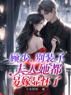 顾总，别装了，夫人都另嫁显怀了