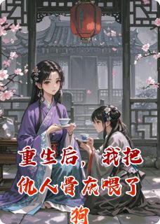 重生后，我把仇人骨灰喂了狗