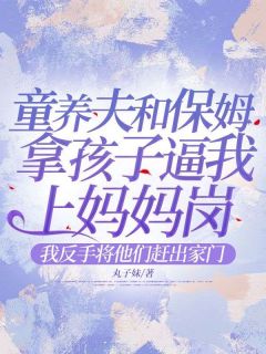 童养夫和保姆拿孩子逼我上妈妈岗，我反手将他们赶出家门