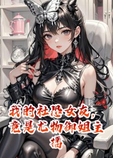 我的社恐女友，竟是尤物御姐主播