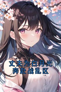 丈夫为白月光奔赴战乱区