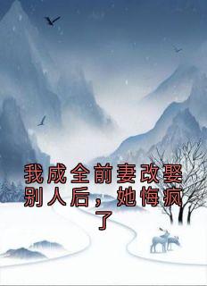 我成全前妻改娶别人后，她悔疯了