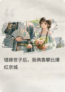 错嫁世子后，我俩靠攀比爆红京城