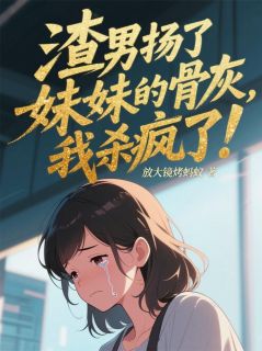 渣男扬了妹妹的骨灰，我杀疯了！