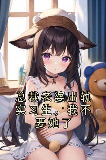 总裁老婆出轨实习生，我不要她了