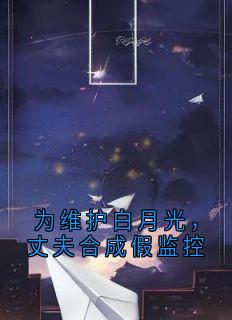 为维护白月光，丈夫合成假监控