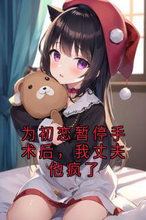 为初恋暂停手术后，我丈夫他疯了