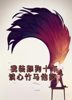我装舔狗十年，读心竹马他疯了