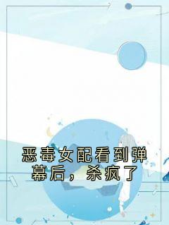 恶毒女配看到弹幕后，杀疯了