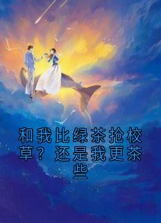 和我比绿茶抢校草？还是我更茶些