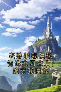 老婆把我隐私告诉实习生后，跪求我原谅