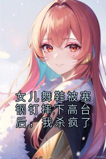 女儿舞鞋被塞钢钉摔下高台后，我杀疯了