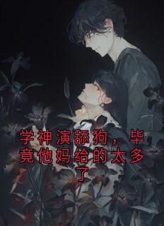 学神演舔狗，毕竟他妈给的太多了