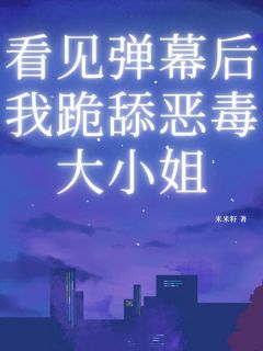 看见弹幕后我跪舔恶毒大小姐