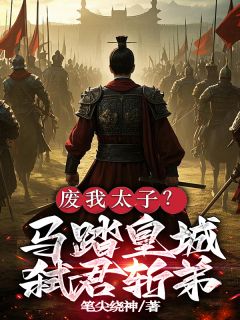 废我太子？马踏皇城，弑君斩弟！