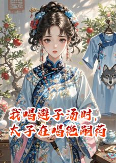 我喝避子汤时，太子在喝绝嗣药