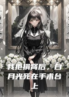 我拒捐肾后，白月光死在手术台上