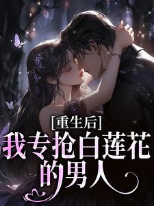 重生后，我专抢白莲花的男人