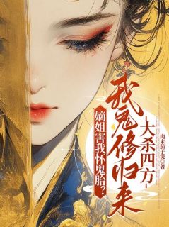 嫡姐害我怀鬼胎？我鬼修归来大杀四方