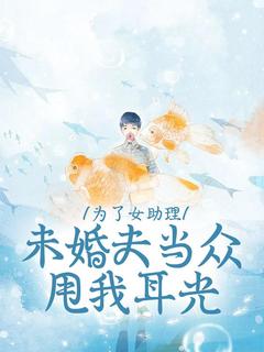 为了女助理，未婚夫当众甩我耳光
