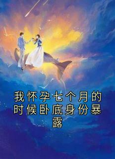 我怀孕七个月的时候卧底身份暴露