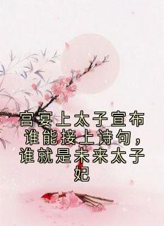 宫宴上太子宣布谁能接上诗句，谁就是未来太子妃