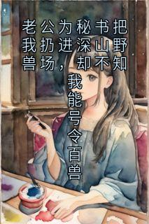 老公为秘书把我扔进深山野兽场，却不知我能号令百兽