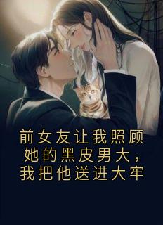 前女友让我照顾她的黑皮男大，我把他送进大牢
