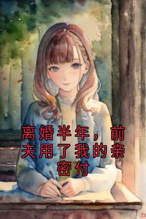 离婚半年，前夫用了我的亲密付