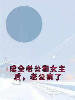 成全老公和女主后，老公疯了
