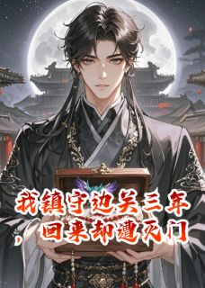 我镇守边关三年，回来却遭灭门