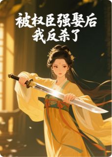 被权臣强娶后，我反杀了