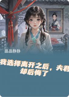 我选择离开之后，夫君却后悔了