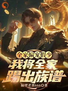 全家偏宠假少，我将全家踢出族谱