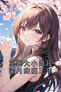 京圈大小姐段染月瘫痪三年