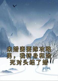 未婚妻要嫁攻略男，我转身和她死对头结了婚