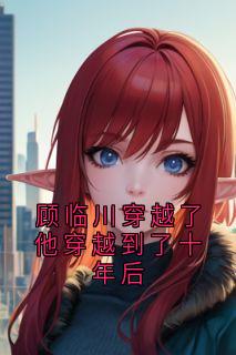 顾临川穿越了他穿越到了十年后