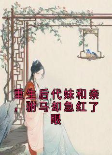 重生后代妹和亲，驸马却急红了眼