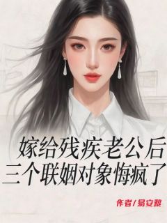 嫁给残疾老公后，三个联姻对象悔疯了
