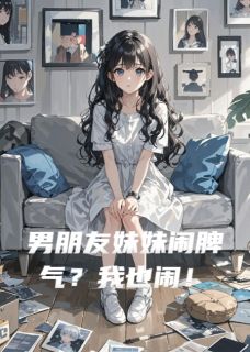 男朋友妹妹闹脾气？我也闹！