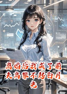 离婚后我成了前夫高攀不起白月光