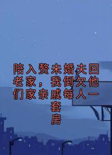 陪入赘未婚夫回老家，我倒欠他们家亲戚每人一套房